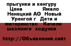 прыгунки и кенгуру  › Цена ­ 1 500 - Ямало-Ненецкий АО, Новый Уренгой г. Дети и материнство » Качели, шезлонги, ходунки   